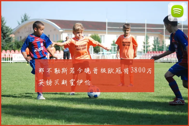 那不勒斯若今晚晋级欧冠将3800万英镑买断霍伊伦
