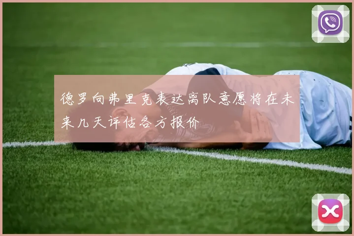 德罗向弗里克表达离队意愿将在未来几天评估各方报价