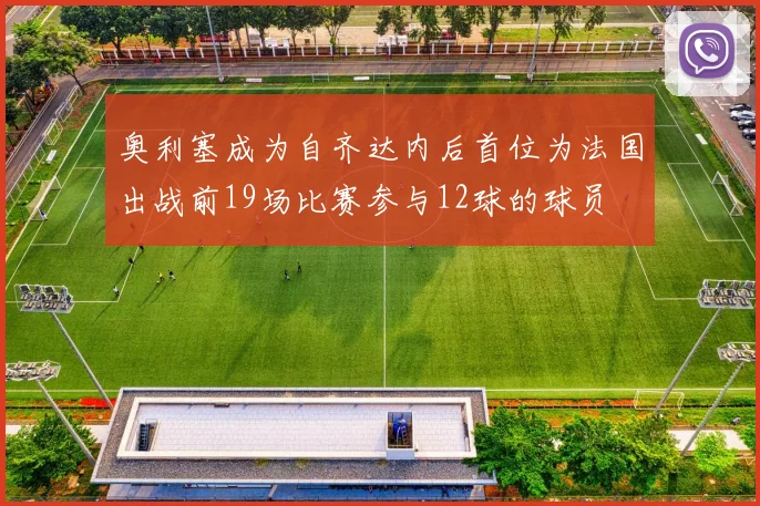 奥利塞成为自齐达内后首位为法国出战前19场比赛参与12球的球员