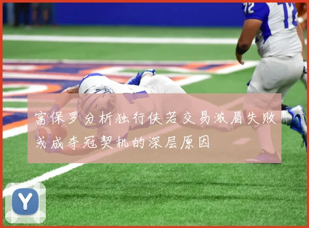 富保罗分析独行侠若交易浓眉失败或成夺冠契机的深层原因