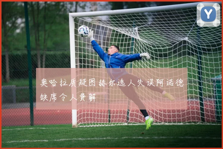 奥哈拉质疑图赫尔选人失误阿诺德缺席令人费解