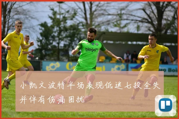 小凯文波特半场表现低迷七投全失并伴有伤痛困扰