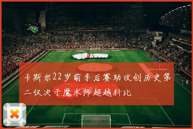 卡斯尔22岁前季后赛助攻创历史第二仅次于魔术师超越科比