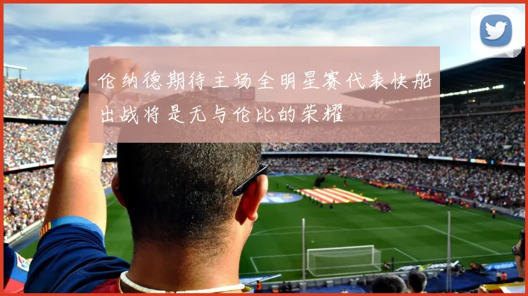 伦纳德期待主场全明星赛代表快船出战将是无与伦比的荣耀