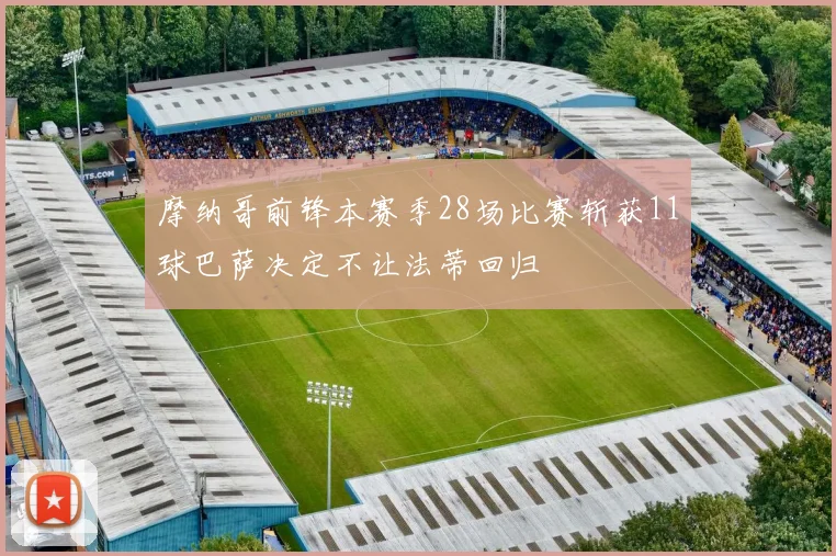 摩纳哥前锋本赛季28场比赛斩获11球巴萨决定不让法蒂回归